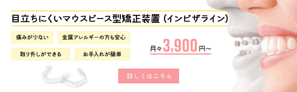 目立ちにくいマウスピース型矯正装置（インビザライン）痛みが少ない　金属アレルギーの方も安心　取り外しができる　お手入れが簡単