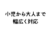 小児から大人まで幅広く対応