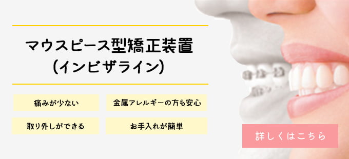 目立ちにくいマウスピース型矯正装置（インビザライン）痛みが少ない　金属アレルギーの方も安心　取り外しができる　お手入れが簡単　インビザライン  月々4,700円〜